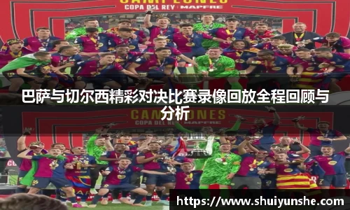 巴萨与切尔西精彩对决比赛录像回放全程回顾与分析