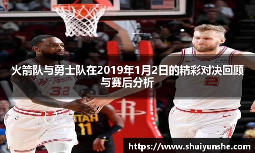 火箭队与勇士队在2019年1月2日的精彩对决回顾与赛后分析