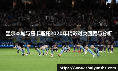 墨尔本城与纽卡斯托2020年精彩对决回顾与分析